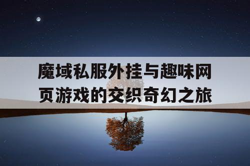 魔域私服外挂与趣味网页游戏的交织奇幻之旅