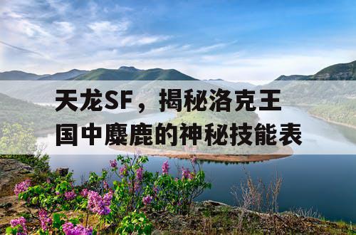 天龙SF，揭秘洛克王国中麋鹿的神秘技能表