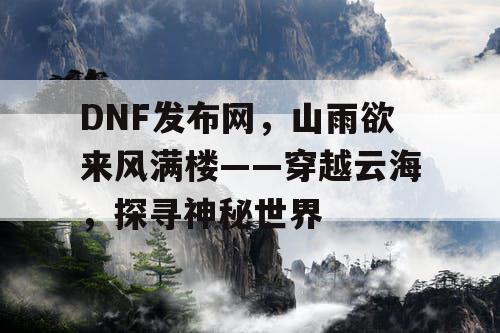 DNF发布网，山雨欲来风满楼——穿越云海，探寻神秘世界