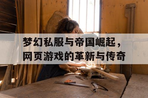 梦幻私服与帝国崛起，网页游戏的革新与传奇