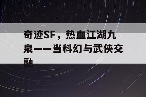 奇迹SF，热血江湖九泉——当科幻与武侠交融