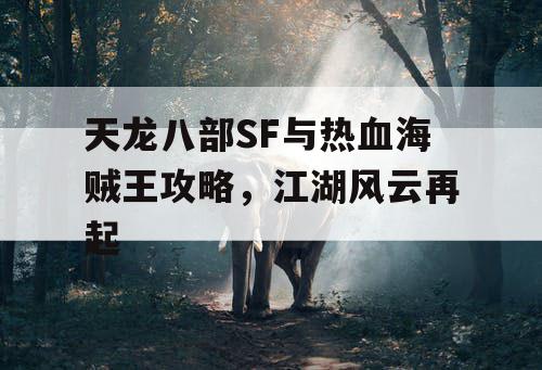 天龙八部SF与热血海贼王攻略，江湖风云再起