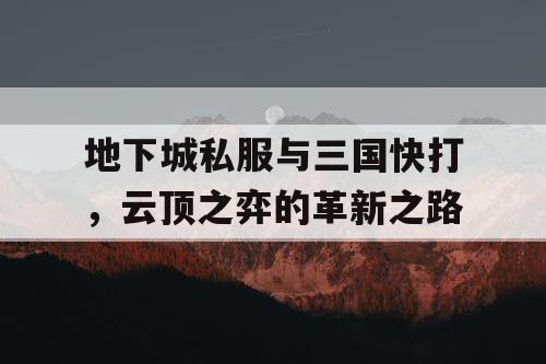 地下城私服与三国快打，云顶之弈的革新之路