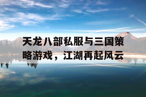 天龙八部私服与三国策略游戏，江湖再起风云