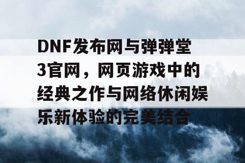 DNF发布网与弹弹堂3官网，网页游戏中的经典之作与网络休闲娱乐新体验的完美结合