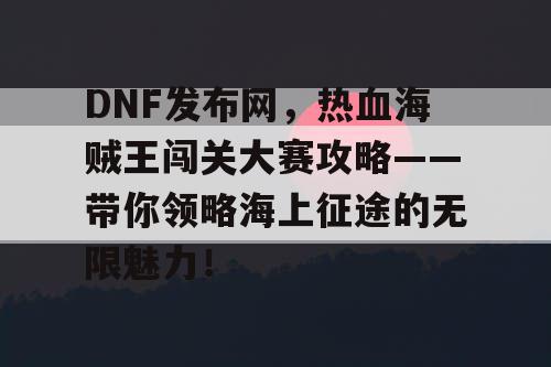 DNF发布网，热血海贼王闯关大赛攻略——带你领略海上征途的无限魅力！