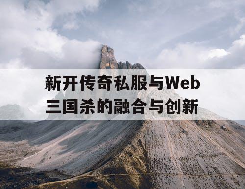新开传奇私服与Web三国杀的融合与创新