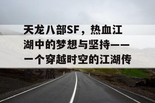 天龙八部SF，热血江湖中的梦想与坚持——一个穿越时空的江湖传奇之旅