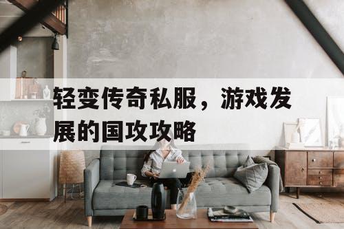 轻变传奇私服，游戏发展的国攻攻略