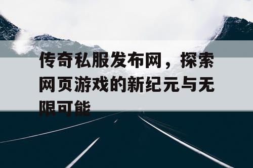传奇私服发布网，探索网页游戏的新纪元与无限可能