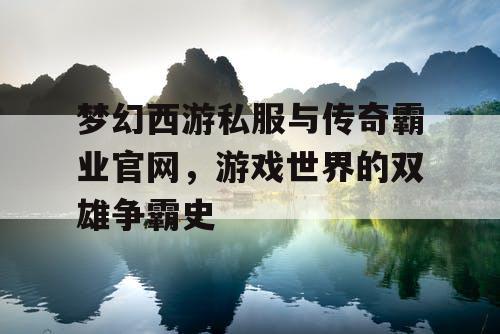 梦幻西游私服与传奇霸业官网，游戏世界的双雄争霸史