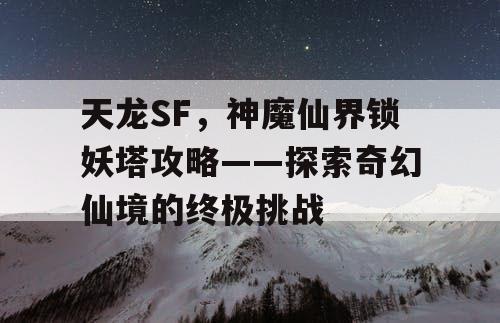 天龙SF，神魔仙界锁妖塔攻略——探索奇幻仙境的终极挑战