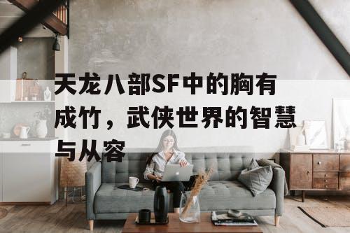天龙八部SF中的胸有成竹，武侠世界的智慧与从容
