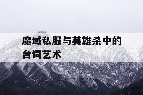 魔域私服与英雄杀中的台词艺术