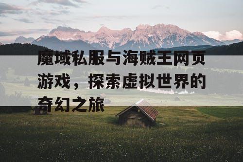魔域私服与海贼王网页游戏，探索虚拟世界的奇幻之旅
