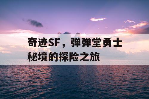 奇迹SF，弹弹堂勇士秘境的探险之旅