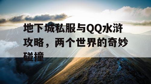 地下城私服与QQ水浒攻略，两个世界的奇妙碰撞