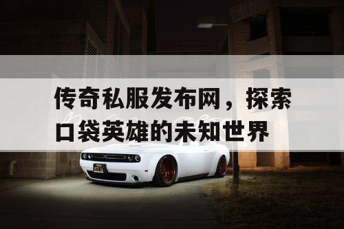 传奇私服发布网，探索口袋英雄的未知世界