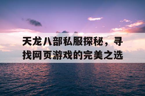 天龙八部私服探秘，寻找网页游戏的完美之选