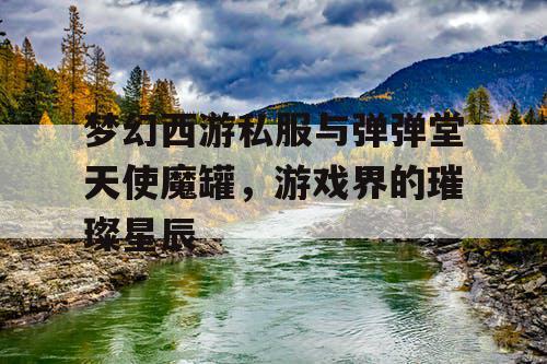 梦幻西游私服与弹弹堂天使魔罐，游戏界的璀璨星辰