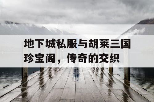 地下城私服与胡莱三国珍宝阁，传奇的交织