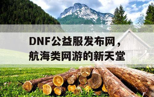 DNF公益服发布网，航海类网游的新天堂