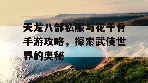 天龙八部私服与花千骨手游攻略，探索武侠世界的奥秘
