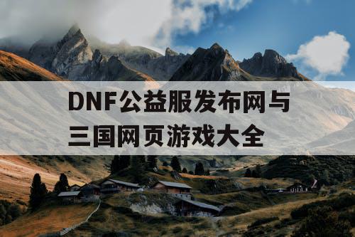 DNF公益服发布网与三国网页游戏大全