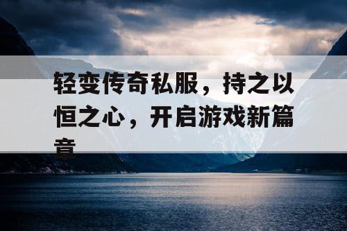 轻变传奇私服，持之以恒之心，开启游戏新篇章