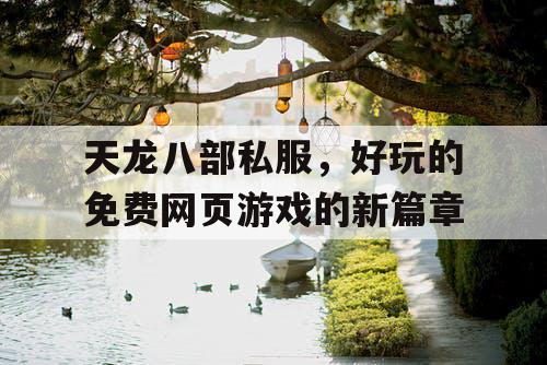 天龙八部私服，好玩的免费网页游戏的新篇章