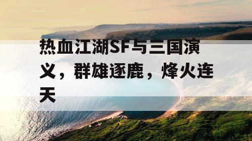 热血江湖SF与三国演义，群雄逐鹿，烽火连天