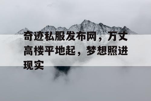 奇迹私服发布网，万丈高楼平地起，梦想照进现实