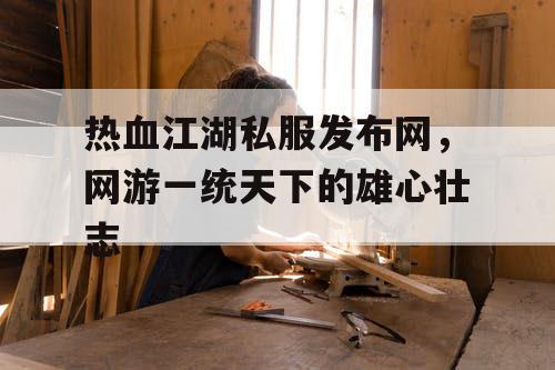 热血江湖私服发布网，网游一统天下的雄心壮志