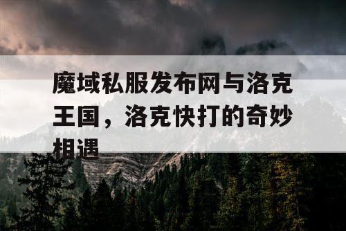 魔域私服发布网与洛克王国，洛克快打的奇妙相遇