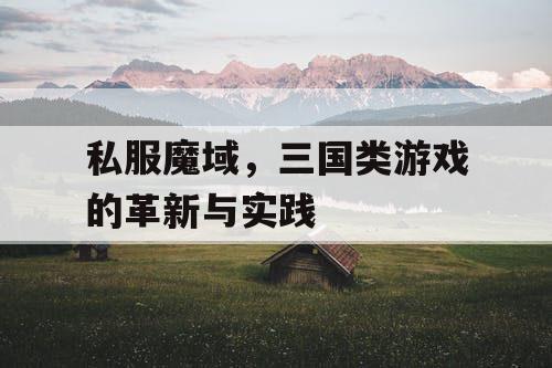 私服魔域，三国类游戏的革新与实践
