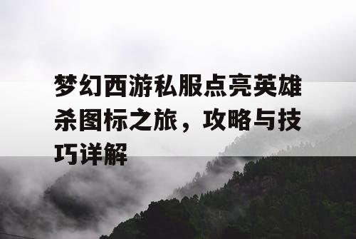 梦幻西游私服点亮英雄杀图标之旅，攻略与技巧详解