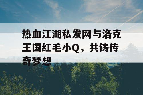 热血江湖私发网与洛克王国红毛小Q，共铸传奇梦想