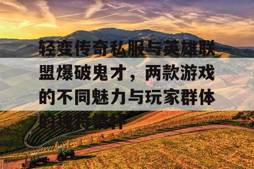 轻变传奇私服与英雄联盟爆破鬼才，两款游戏的不同魅力与玩家群体的独特情怀
