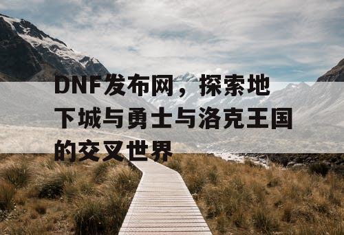 DNF发布网，探索地下城与勇士与洛克王国的交叉世界