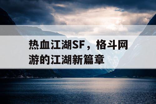 热血江湖SF，格斗网游的江湖新篇章