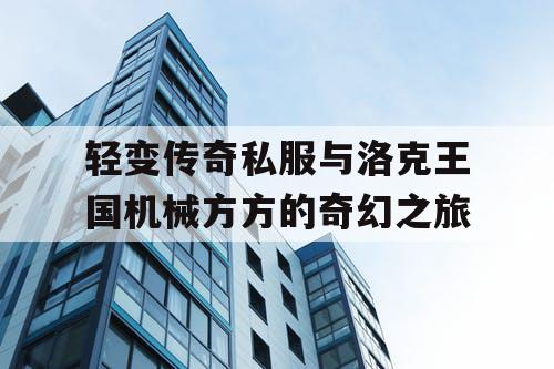 轻变传奇私服与洛克王国机械方方的奇幻之旅