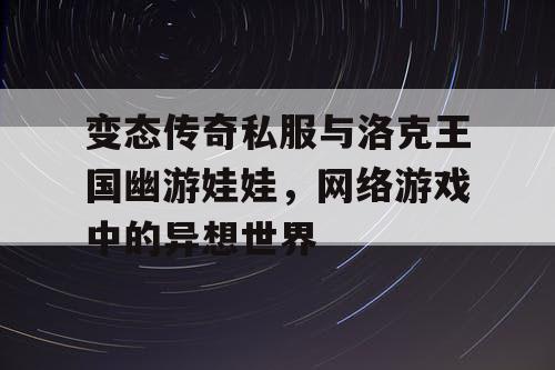 变态传奇私服与洛克王国幽游娃娃，网络游戏中的异想世界