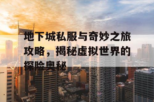 地下城私服与奇妙之旅攻略，揭秘虚拟世界的探险奥秘