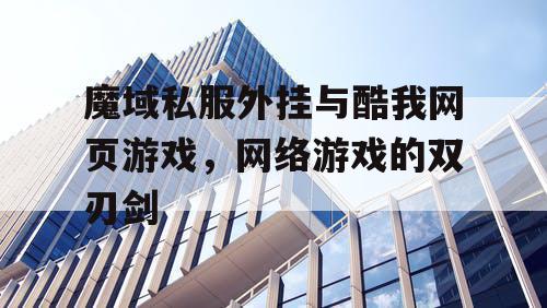 魔域私服外挂与酷我网页游戏，网络游戏的双刃剑