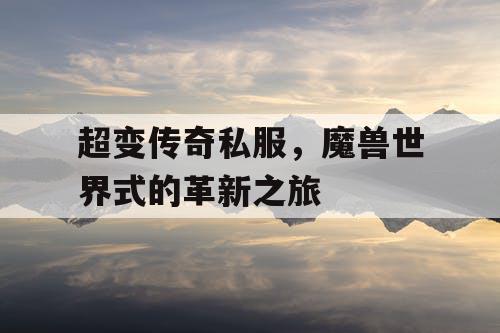 超变传奇私服，魔兽世界式的革新之旅