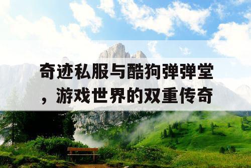 奇迹私服与酷狗弹弹堂，游戏世界的双重传奇