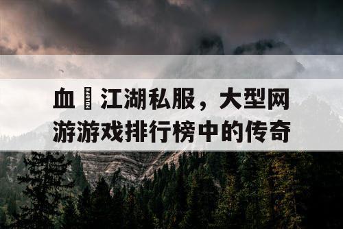 血熱江湖私服，大型网游游戏排行榜中的传奇