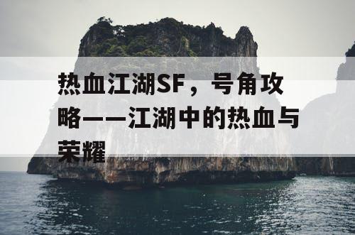 热血江湖SF，号角攻略——江湖中的热血与荣耀