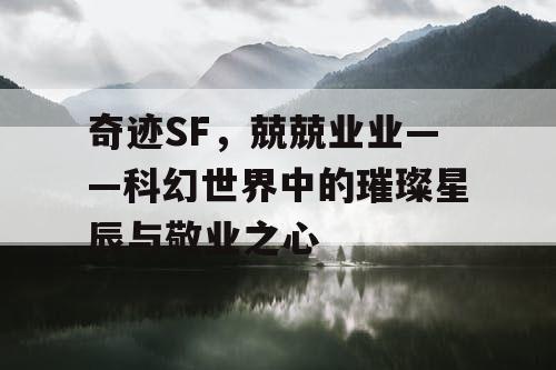 奇迹SF，兢兢业业——科幻世界中的璀璨星辰与敬业之心