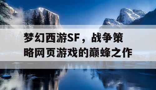 梦幻西游SF，战争策略网页游戏的巅蜂之作